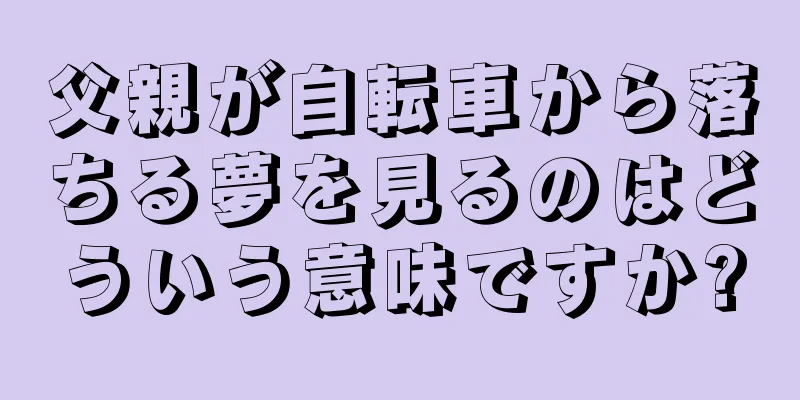 父親が自転車から落ちる夢を見るのはどういう意味ですか?