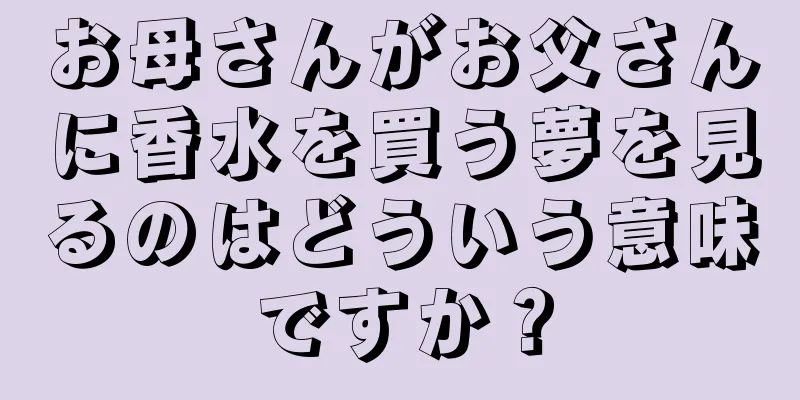 お母さんがお父さんに香水を買う夢を見るのはどういう意味ですか？