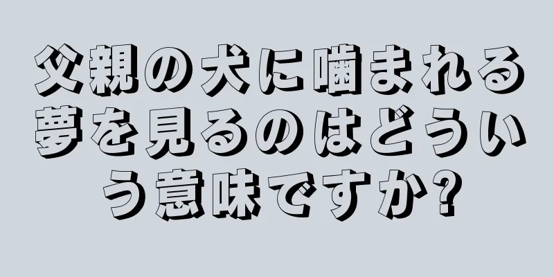 父親の犬に噛まれる夢を見るのはどういう意味ですか?