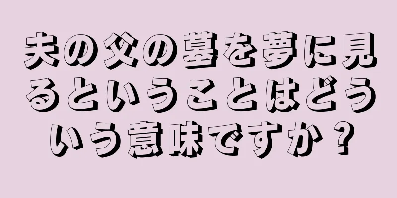 夫の父の墓を夢に見るということはどういう意味ですか？