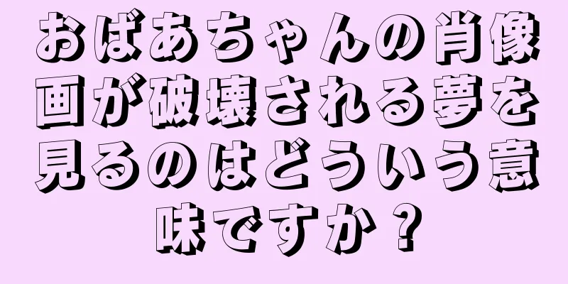 おばあちゃんの肖像画が破壊される夢を見るのはどういう意味ですか？