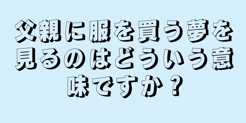 父親に服を買う夢を見るのはどういう意味ですか？