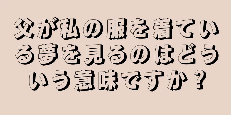 父が私の服を着ている夢を見るのはどういう意味ですか？