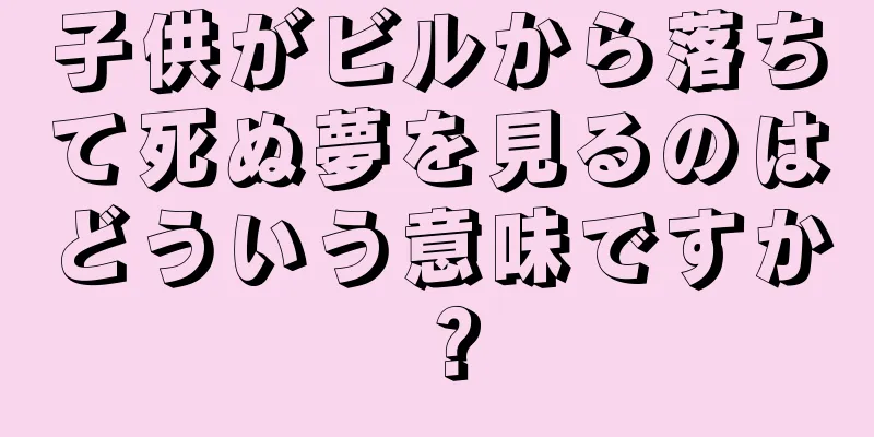 子供がビルから落ちて死ぬ夢を見るのはどういう意味ですか？