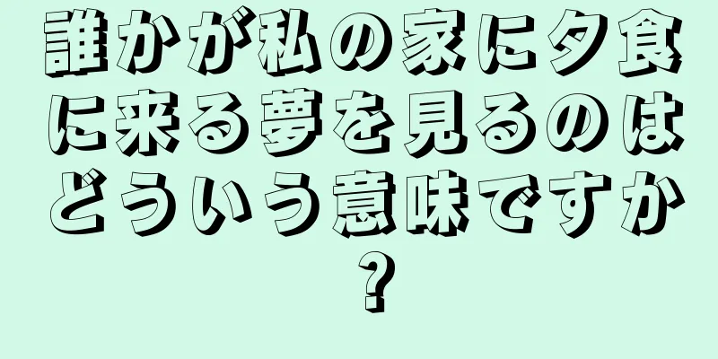 誰かが私の家に夕食に来る夢を見るのはどういう意味ですか？