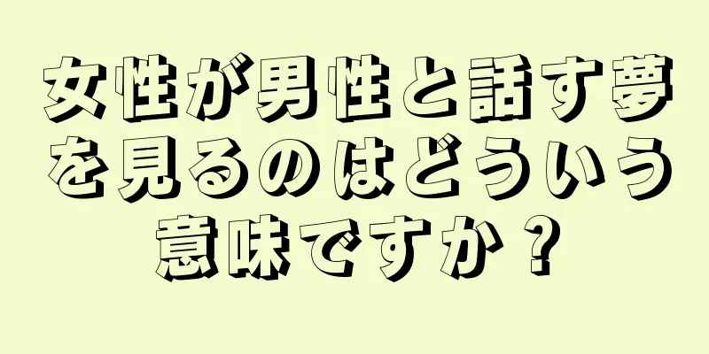 女性が男性と話す夢を見るのはどういう意味ですか？