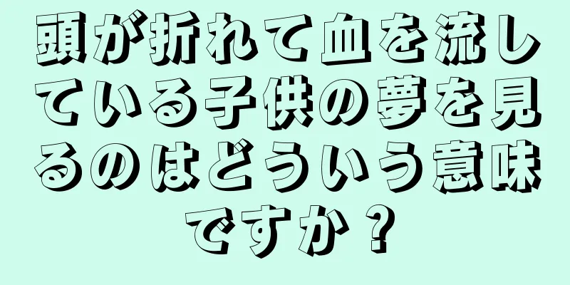 頭が折れて血を流している子供の夢を見るのはどういう意味ですか？