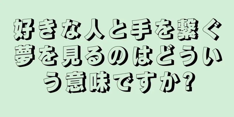 好きな人と手を繋ぐ夢を見るのはどういう意味ですか?