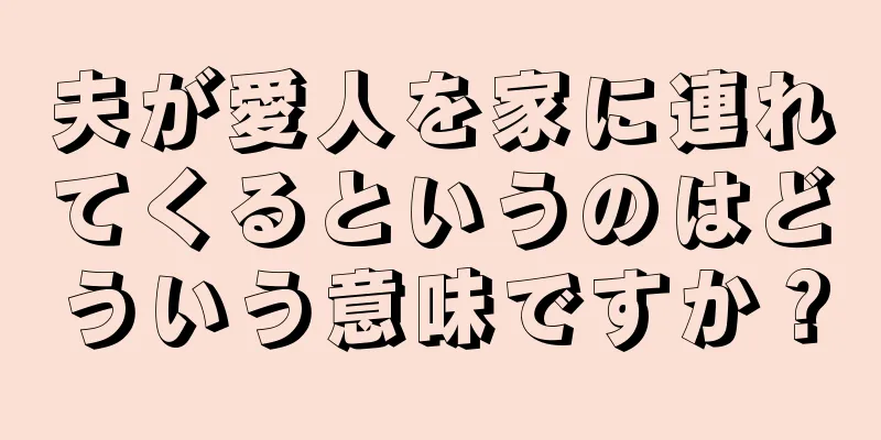 夫が愛人を家に連れてくるというのはどういう意味ですか？