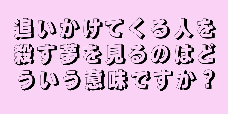 追いかけてくる人を殺す夢を見るのはどういう意味ですか？