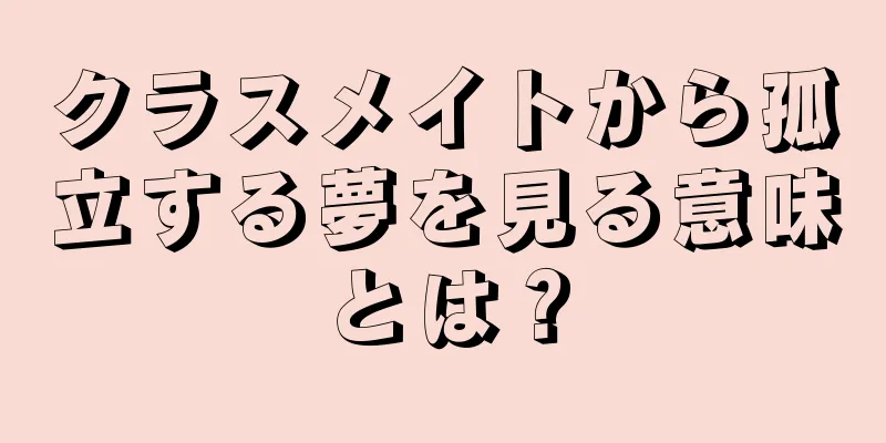 クラスメイトから孤立する夢を見る意味とは？