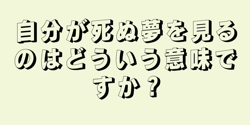 自分が死ぬ夢を見るのはどういう意味ですか？