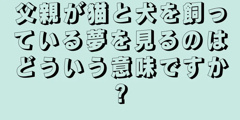 父親が猫と犬を飼っている夢を見るのはどういう意味ですか?