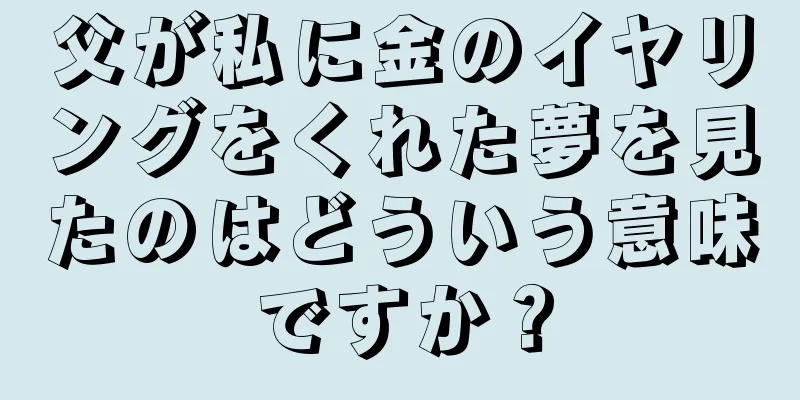 父が私に金のイヤリングをくれた夢を見たのはどういう意味ですか？