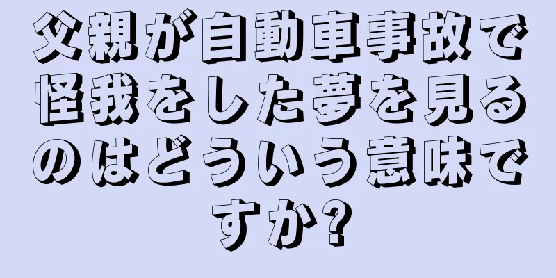 父親が自動車事故で怪我をした夢を見るのはどういう意味ですか?