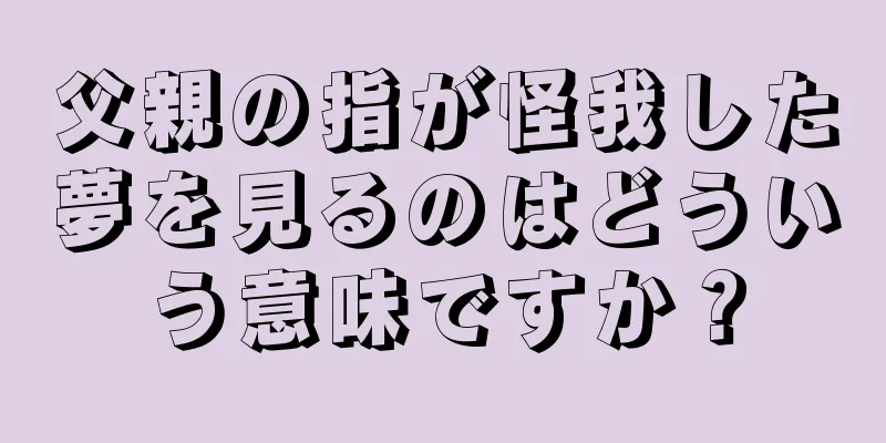 父親の指が怪我した夢を見るのはどういう意味ですか？