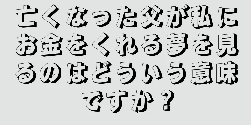 亡くなった父が私にお金をくれる夢を見るのはどういう意味ですか？