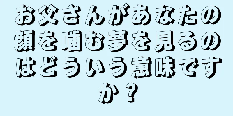 お父さんがあなたの顔を噛む夢を見るのはどういう意味ですか？