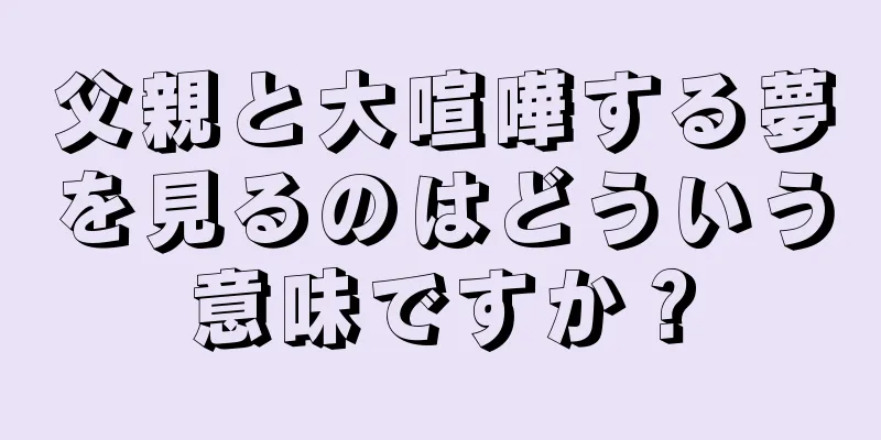 父親と大喧嘩する夢を見るのはどういう意味ですか？