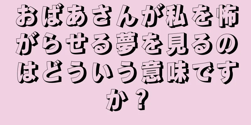 おばあさんが私を怖がらせる夢を見るのはどういう意味ですか？