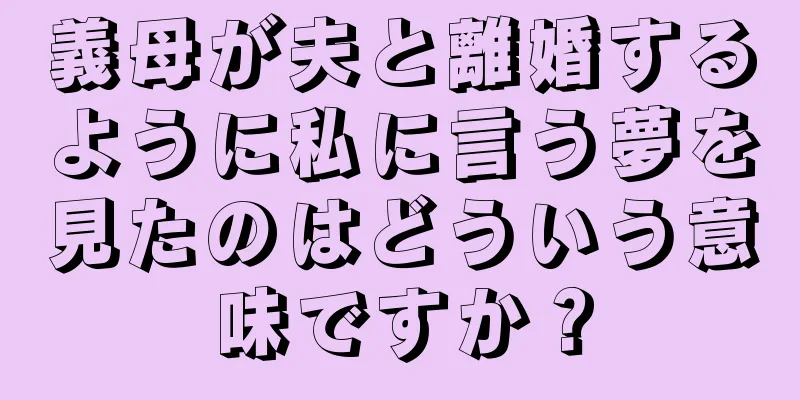 義母が夫と離婚するように私に言う夢を見たのはどういう意味ですか？