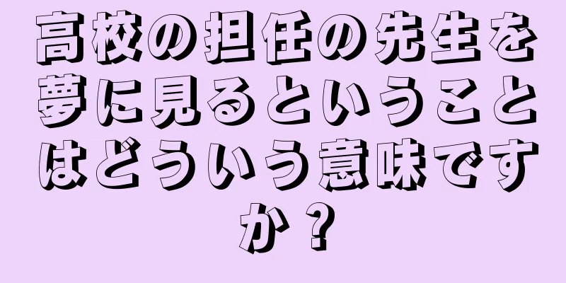 高校の担任の先生を夢に見るということはどういう意味ですか？