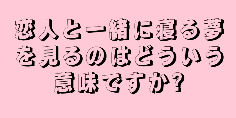 恋人と一緒に寝る夢を見るのはどういう意味ですか?