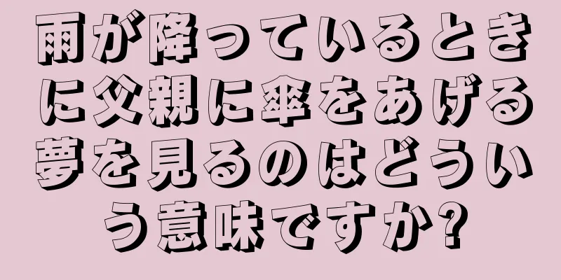 雨が降っているときに父親に傘をあげる夢を見るのはどういう意味ですか?