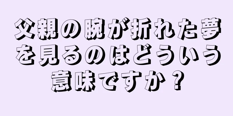 父親の腕が折れた夢を見るのはどういう意味ですか？