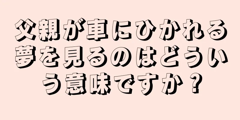 父親が車にひかれる夢を見るのはどういう意味ですか？
