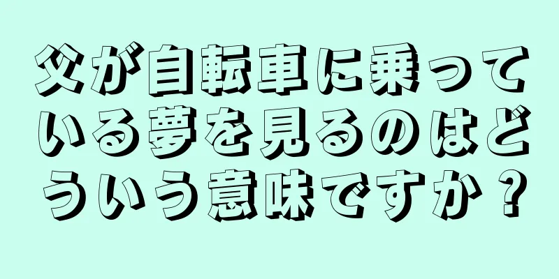 父が自転車に乗っている夢を見るのはどういう意味ですか？