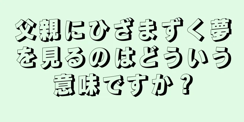 父親にひざまずく夢を見るのはどういう意味ですか？