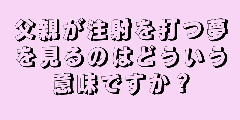 父親が注射を打つ夢を見るのはどういう意味ですか？