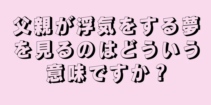 父親が浮気をする夢を見るのはどういう意味ですか？