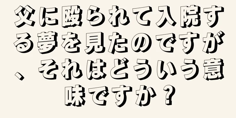 父に殴られて入院する夢を見たのですが、それはどういう意味ですか？
