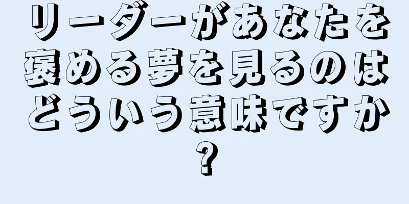 リーダーがあなたを褒める夢を見るのはどういう意味ですか?