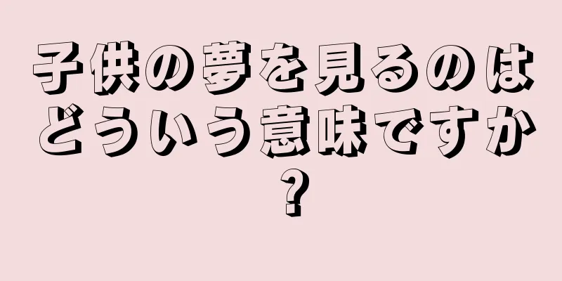 子供の夢を見るのはどういう意味ですか？