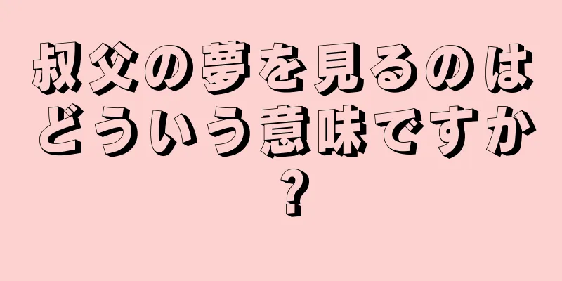 叔父の夢を見るのはどういう意味ですか？