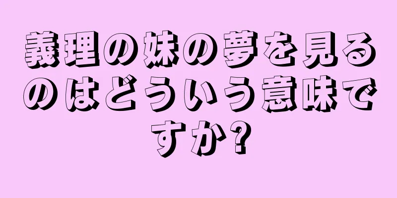 義理の妹の夢を見るのはどういう意味ですか?