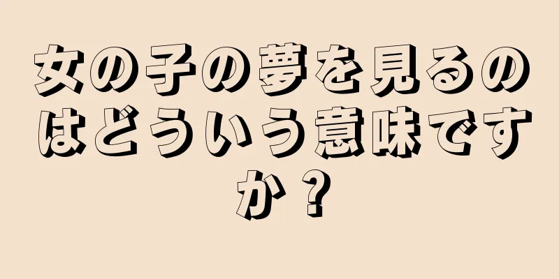 女の子の夢を見るのはどういう意味ですか？