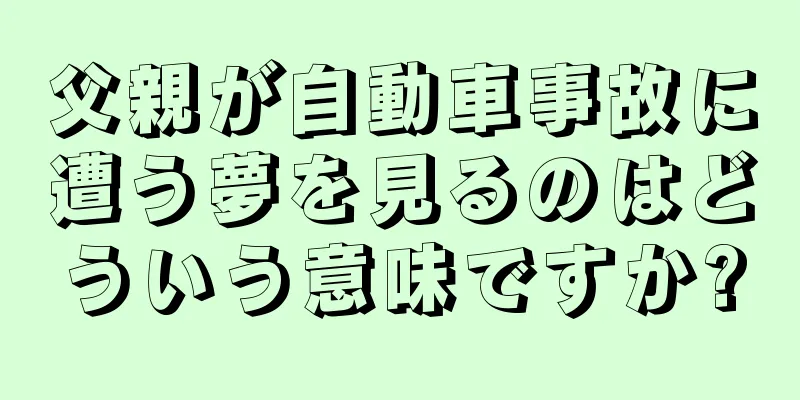 父親が自動車事故に遭う夢を見るのはどういう意味ですか?