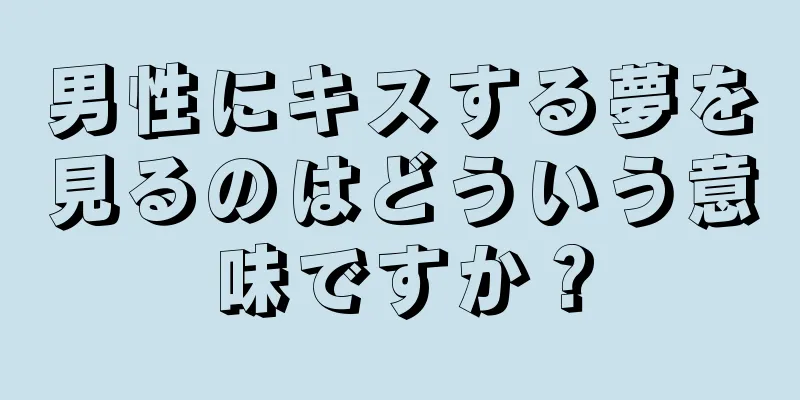 男性にキスする夢を見るのはどういう意味ですか？