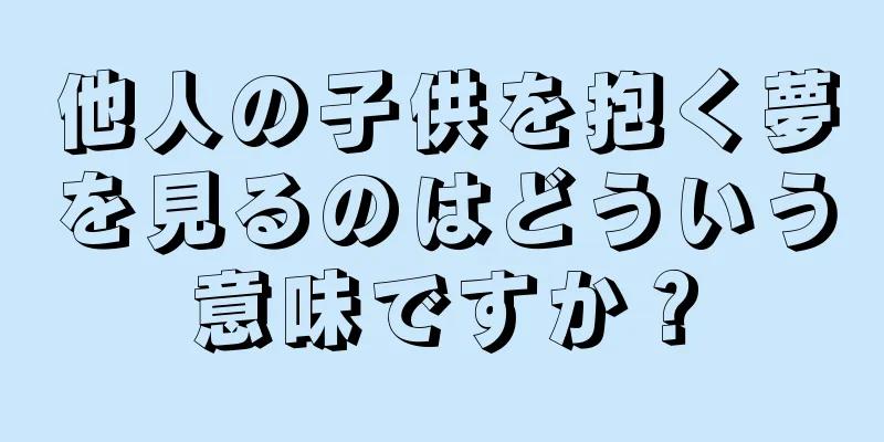 他人の子供を抱く夢を見るのはどういう意味ですか？