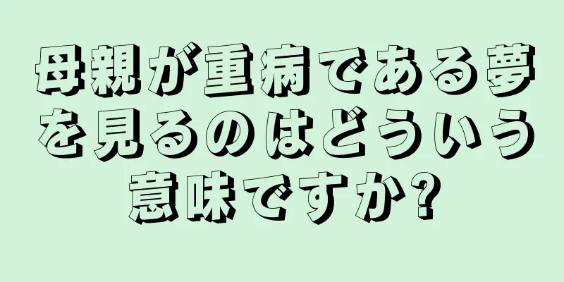 母親が重病である夢を見るのはどういう意味ですか?