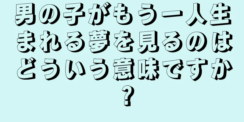 男の子がもう一人生まれる夢を見るのはどういう意味ですか？