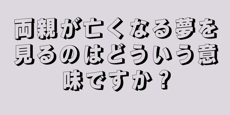 両親が亡くなる夢を見るのはどういう意味ですか？