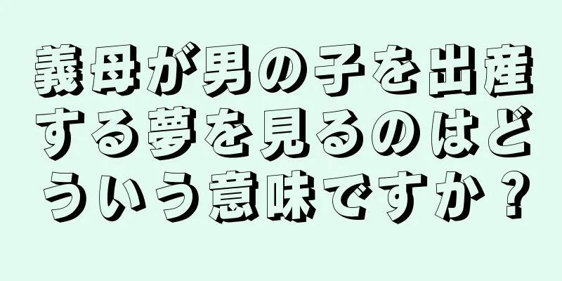 義母が男の子を出産する夢を見るのはどういう意味ですか？