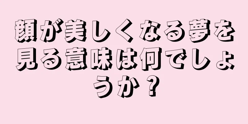 顔が美しくなる夢を見る意味は何でしょうか？