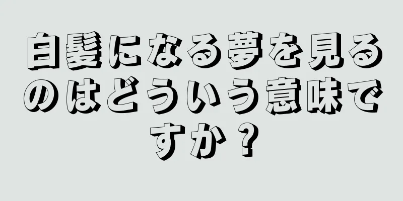 白髪になる夢を見るのはどういう意味ですか？