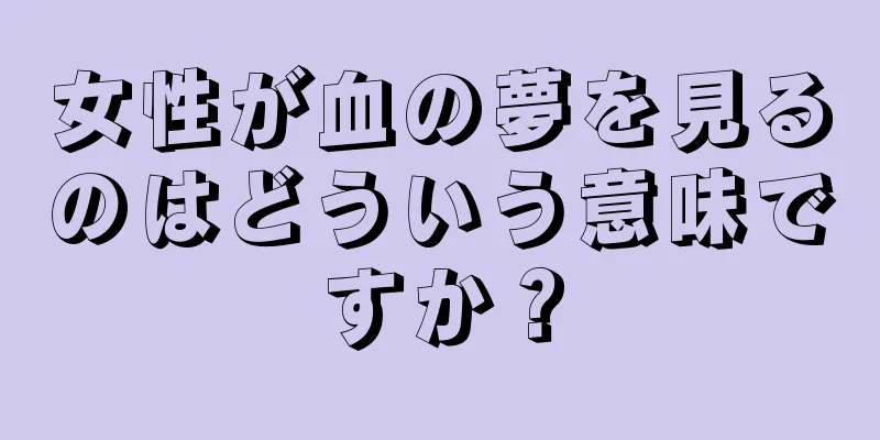 女性が血の夢を見るのはどういう意味ですか？